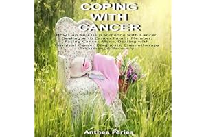 Coping with Cancer: How Can You Help Someone with Cancer, Dealing with Cancer with a Family Member, Facing Cancer Alone, Deal