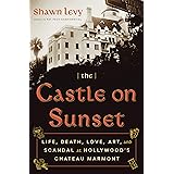 The Castle on Sunset: Life, Death, Love, Art, and Scandal at Hollywood's Chateau Marmont