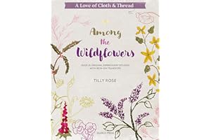 A Love of Cloth and Thread: Among the Wildflowers: Over 25 original embroidery designs with iron-on transfers