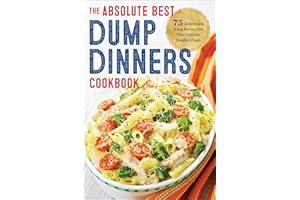 The Absolute Best Dump Dinners Cookbook: 75 Amazingly Easy Recipes for Your Favorite Comfort Foods