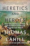 Heretics and Heroes: How Renaissance Artists and Reformation Priests Created Our World (The Hinges of History)