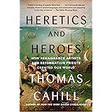 Heretics and Heroes: How Renaissance Artists and Reformation Priests Created Our World (The Hinges of History)