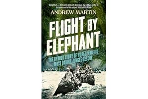 Flight By Elephant: The Untold Story of World War II’s Most Daring Jungle Rescue