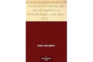 Conversion des Sauvages qui ont esté baptizés en la Nouvelle France, cette année 1610 Avec un bref recit du voyage du Sieur d