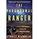 The Paranormal Ranger: A Navajo Investigator&rsquo;s Search for the Unexplained &ndash; A New York Times Pick and Law Enforcement Memoir of Supernatural Encounters