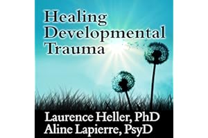 Healing Developmental Trauma: How Early Trauma Affects Self-Regulation, Self-Image, and the Capacity for Relationship