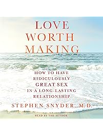 Love Worth Making: How to Have Ridiculously Great Sex in a Long-Lasting Relationship