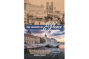 The Making of Paris: The Story of How Paris Evolved from a Fishing Village into the World's Most Beautiful City