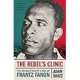 The Rebel's Clinic: The Revolutionary Lives of Frantz Fanon
