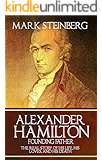 Alexander Hamilton: Founding Father-: The Real Story of his life, his loves, and his death