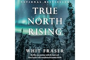 True North Rising: My fifty-year journey with the Inuit and Dene leaders who transformed Canada's North