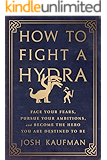 How to Fight a Hydra: Face Your Fears, Pursue Your Ambitions, and Become the Hero You Are Destined to Be