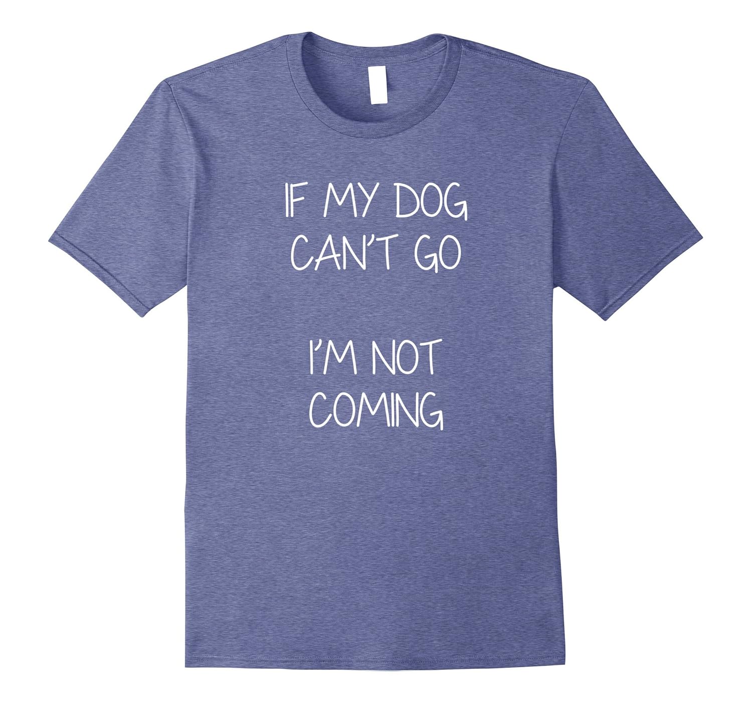 If My Dog Can't Go I'm Not Coming Funny Dog Lover T-Shirt- TPT