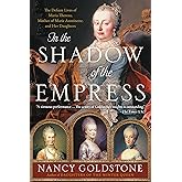 In the Shadow of the Empress: The Defiant Lives of Maria Theresa, Mother of Marie Antoinette, and Her Daughters