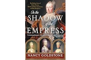 In the Shadow of the Empress: The Defiant Lives of Maria Theresa, Mother of Marie Antoinette, and Her Daughters
