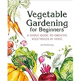 Vegetable Gardening for Beginners: A Simple Guide to Growing Vegetables at Home