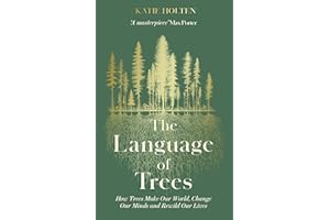 The Language of Trees: How Trees Make Our World, Change Our Minds and Rewild Our Lives