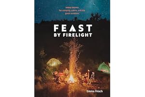 Feast by Firelight: Simple Recipes for Camping, Cabins, and the Great Outdoors [A Cookbook]