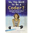 So, You Want to Be a Coder?: The Ultimate Guide to a Career in Programming, Video Game Creation, Robotics, and More! (Be What