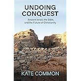 Undoing Conquest: Ancient Israel, the Bible, and the Future of Christianity