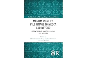 Muslim Women’s Pilgrimage to Mecca and Beyond: Reconfiguring Gender, Religion, and Mobility (Routledge Studies in Pilgrimage,