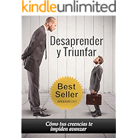 Desaprender y Triunfar: Cómo tus creencias te impiden avanzar (Spanish Edition)