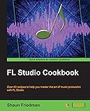 FL Studio Cookbook: Over 40 recipes to help you