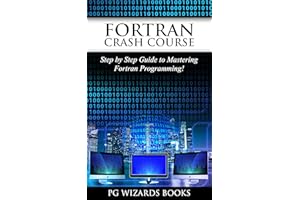 Fortran Crash Course: Step by Step Guide to Mastering Fortran Programming (Hacking, XML, Python, Android Book 1)