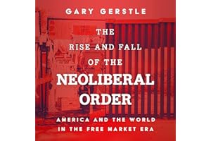 The Rise and Fall of the Neoliberal Order: America and the World in the Free Market Era