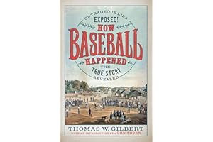How Baseball Happened: Outrageous Lies Exposed! The True Story Revealed