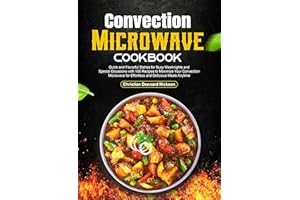 Convection Microwave Cookbook: Quick and Flavorful Dishes for Busy Weeknights and Special Occasions with 100 Recipes to Maxim