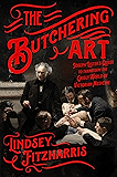 The Butchering Art: Joseph Lister's Quest to Transform the Grisly World of Victorian Medicine