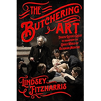 The Butchering Art: Joseph Lister's Quest to Transform the Grisly World of Victorian Medicine