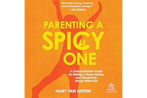 Parenting a Spicy One: A Compassionate Guide for Raising a Deep-Feeling and Wonderfully Strong-Willed Kid