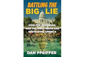 Battling the Big Lie: How Fox, Facebook, and the MAGA Media Are Destroying America