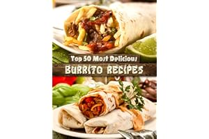 Top 50 Most Delicious Burrito Recipes [A Burrito Cookbook] (Recipe Top 50's Book 72)