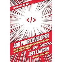 Ask Your Developer: How to Harness the Power of Software Developers and Win in the 21st Century