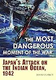 “The Most Dangerous Moment of the War”: Japan’s Attack on the Indian Ocean, 1942