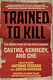 Trained to Kill: The Inside Story of CIA Plots against Castro, Kennedy, and Che