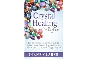 Crystals: Crystal Healing For Beginners: How to Use the Power of Crystals to Balance Your Chakras, Improve Health, Cleanse Yo