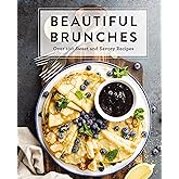 Beautiful Brunches: The Complete Cookbook: Over 100 Sweet and Savory Recipes For Breakfast and Lunch ... Brunch! (Complete Cookbook Collection)
