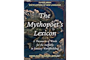 The Mythopoet's Lexicon: A Thesaurus of Words for the Ineffable in Fantasy Worldbuilding (Encyclopedia of New Language Book 1
