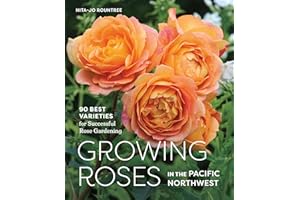 Growing Roses in the Pacific Northwest: 90 Best Varieties for Successful Rose Gardening