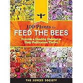100 Plants to Feed the Bees: Provide a Healthy Habitat to Help Pollinators Thrive