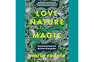 Love, Nature, Magic: Shamanic Journeys into the Heart of My Garden