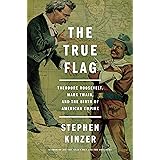 The True Flag: Theodore Roosevelt, Mark Twain, and the Birth of American Empire
