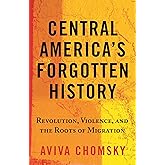 Central America's Forgotten History: Revolution, Violence, and the Roots of Migration