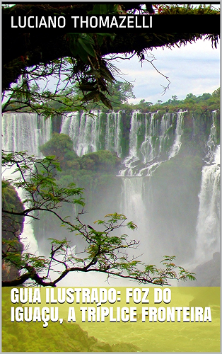 Download Guia Ilustrado: Foz do Iguaçu, a tríplice fronteira: Paraguai, Argentina e Brasil (Guia Ilustrado de Viagens Livro 5) (Portuguese Edition) PDF