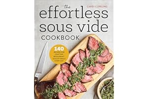 The Effortless Sous Vide Cookbook: 140 Recipes for Crafting Restaurant-Quality Meals Every Day