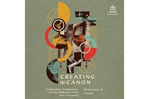 Creating the Canon: Composition, Controversy, and the Authority of the New Testament